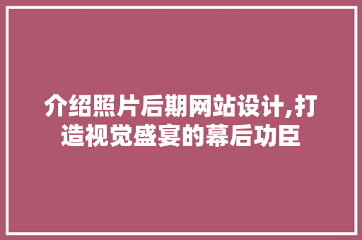 介绍照片后期网站设计,打造视觉盛宴的幕后功臣