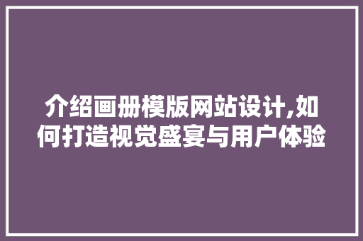 介绍画册模版网站设计,如何打造视觉盛宴与用户体验的完美结合 CSS