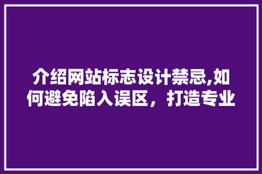 介绍网站标志设计禁忌,如何避免陷入误区，打造专业形象