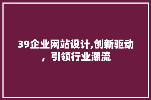 39企业网站设计,创新驱动，引领行业潮流 AJAX