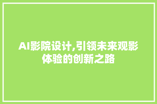 AI影院设计,引领未来观影体验的创新之路