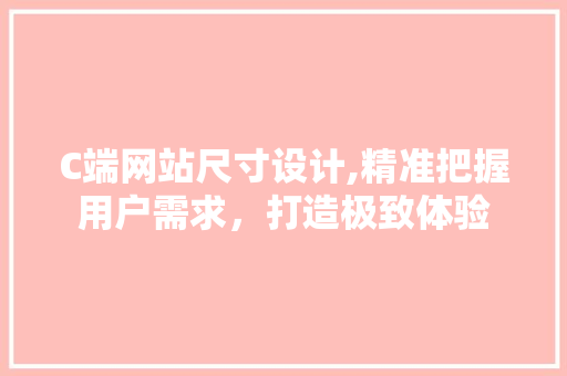 C端网站尺寸设计,精准把握用户需求，打造极致体验