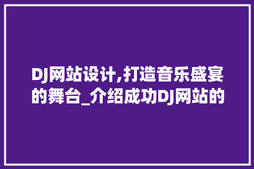 DJ网站设计,打造音乐盛宴的舞台_介绍成功DJ网站的五大关键要素