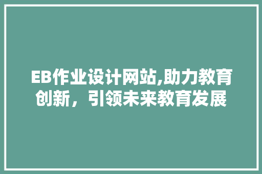 EB作业设计网站,助力教育创新，引领未来教育发展