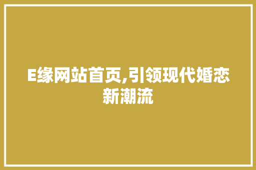 E缘网站首页,引领现代婚恋新潮流