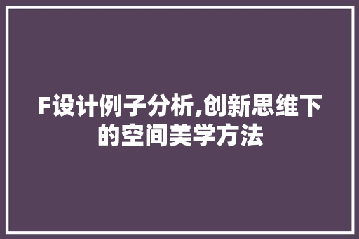 F设计例子分析,创新思维下的空间美学方法