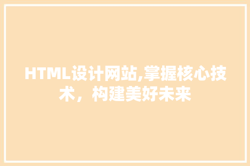 HTML设计网站,掌握核心技术，构建美好未来