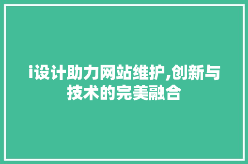 i设计助力网站维护,创新与技术的完美融合