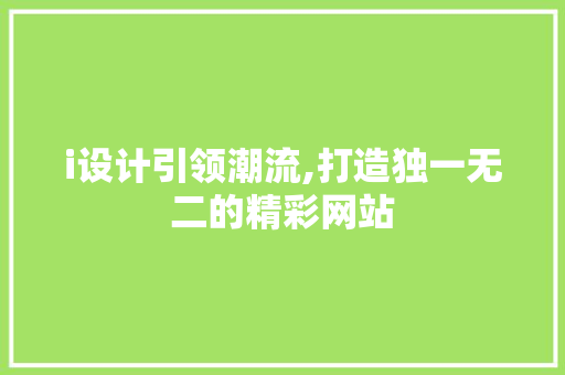 i设计引领潮流,打造独一无二的精彩网站 RESTful API