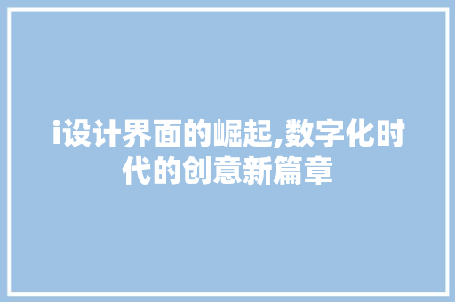 i设计界面的崛起,数字化时代的创意新篇章