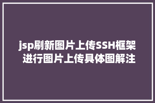 jsp刷新图片上传SSH框架 进行图片上传具体图解注释让你一看就看得懂