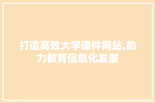 打造高效大学课件网站,助力教育信息化发展