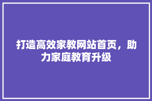 打造高效家教网站首页，助力家庭教育升级