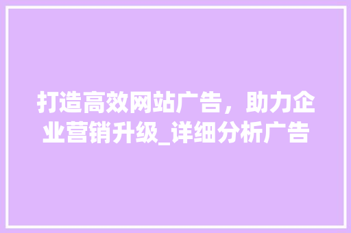 打造高效网站广告，助力企业营销升级_详细分析广告策划步骤 Bootstrap