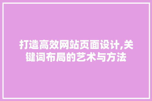 打造高效网站页面设计,关键词布局的艺术与方法 CSS