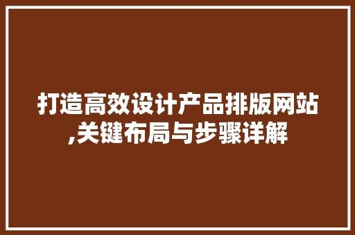 打造高效设计产品排版网站,关键布局与步骤详解 NoSQL