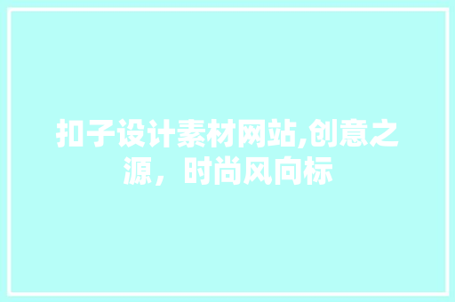 扣子设计素材网站,创意之源，时尚风向标