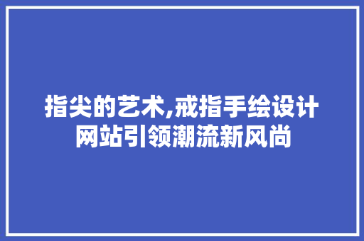 指尖的艺术,戒指手绘设计网站引领潮流新风尚