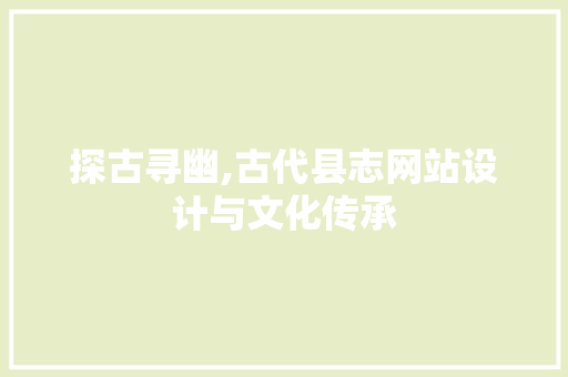 探古寻幽,古代县志网站设计与文化传承