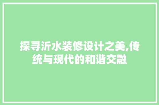 探寻沂水装修设计之美,传统与现代的和谐交融