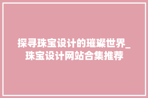 探寻珠宝设计的璀璨世界_珠宝设计网站合集推荐