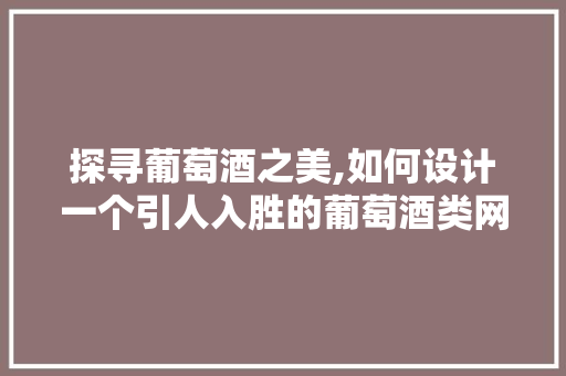 探寻葡萄酒之美,如何设计一个引人入胜的葡萄酒类网站