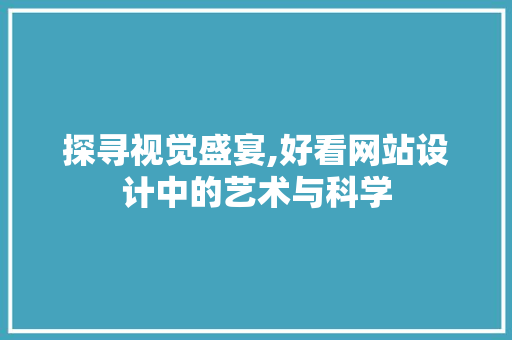 探寻视觉盛宴,好看网站设计中的艺术与科学 CSS