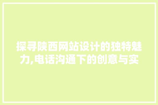 探寻陕西网站设计的独特魅力,电话沟通下的创意与实效