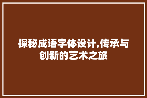 探秘成语字体设计,传承与创新的艺术之旅