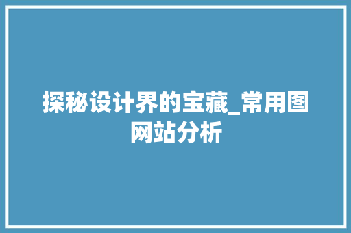 探秘设计界的宝藏_常用图网站分析 Java