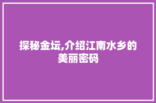 探秘金坛,介绍江南水乡的美丽密码