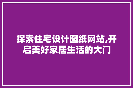 探索住宅设计图纸网站,开启美好家居生活的大门