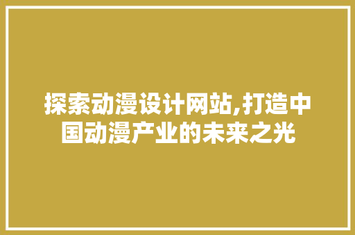 探索动漫设计网站,打造中国动漫产业的未来之光