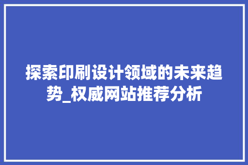 探索印刷设计领域的未来趋势_权威网站推荐分析