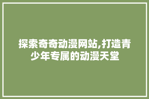 探索奇奇动漫网站,打造青少年专属的动漫天堂