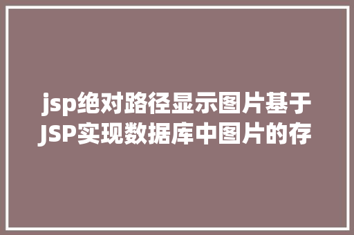 jsp绝对路径显示图片基于JSP实现数据库中图片的存储与显示 Webpack