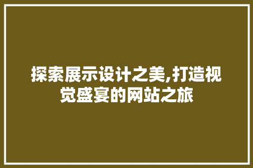 探索展示设计之美,打造视觉盛宴的网站之旅