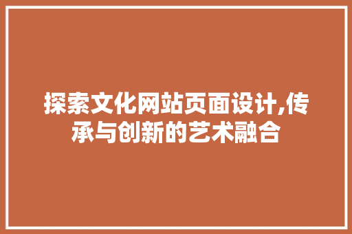 探索文化网站页面设计,传承与创新的艺术融合 Vue.js