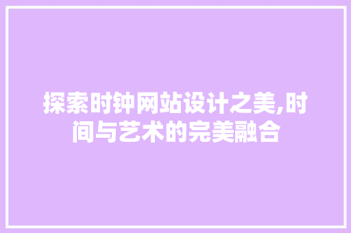 探索时钟网站设计之美,时间与艺术的完美融合