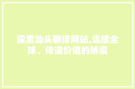 探索汕头翻译网站,连接全球、传递价值的桥梁