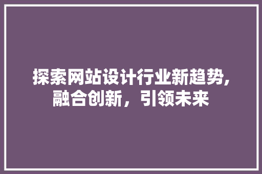 探索网站设计行业新趋势,融合创新，引领未来 Bootstrap