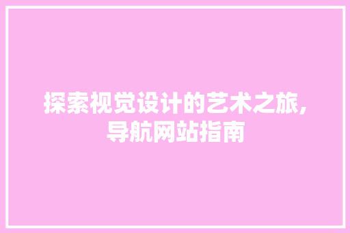 探索视觉设计的艺术之旅,导航网站指南