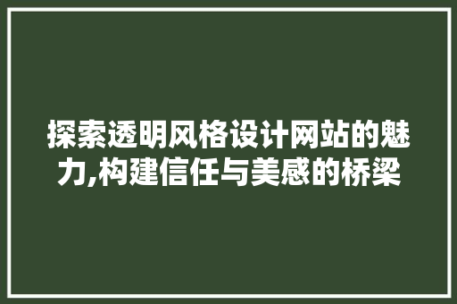 探索透明风格设计网站的魅力,构建信任与美感的桥梁