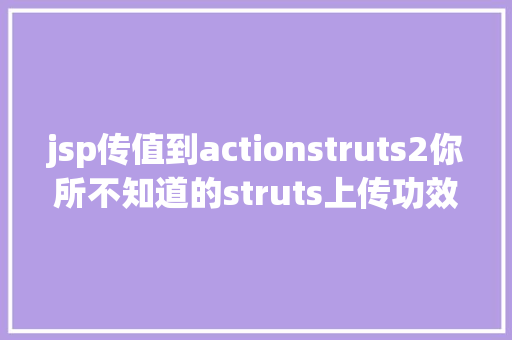 jsp传值到actionstruts2你所不知道的struts上传功效 SQL