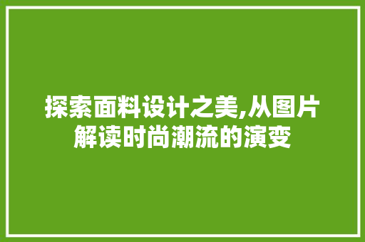 探索面料设计之美,从图片解读时尚潮流的演变