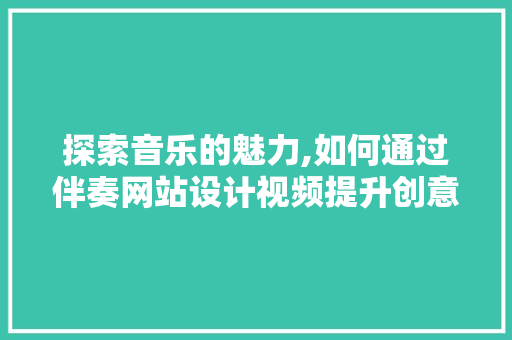 探索音乐的魅力,如何通过伴奏网站设计视频提升创意表达 AJAX