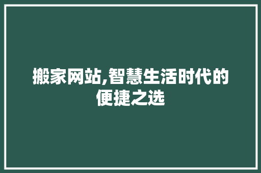 搬家网站,智慧生活时代的便捷之选