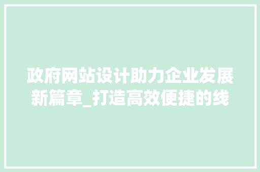 政府网站设计助力企业发展新篇章_打造高效便捷的线上服务平台