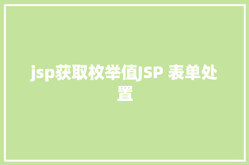 jsp获取枚举值JSP 表单处置 Webpack