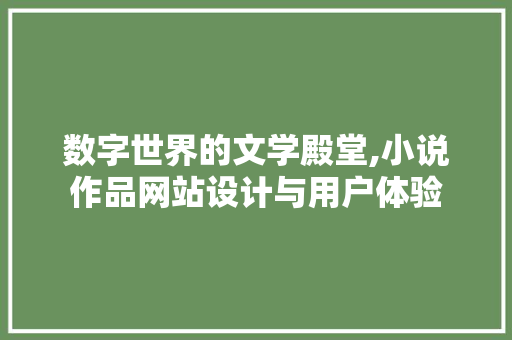 数字世界的文学殿堂,小说作品网站设计与用户体验